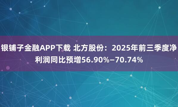 银铺子金融APP下载 北方股份：2025年前三季度净利润同比预增56.90%—70.74%